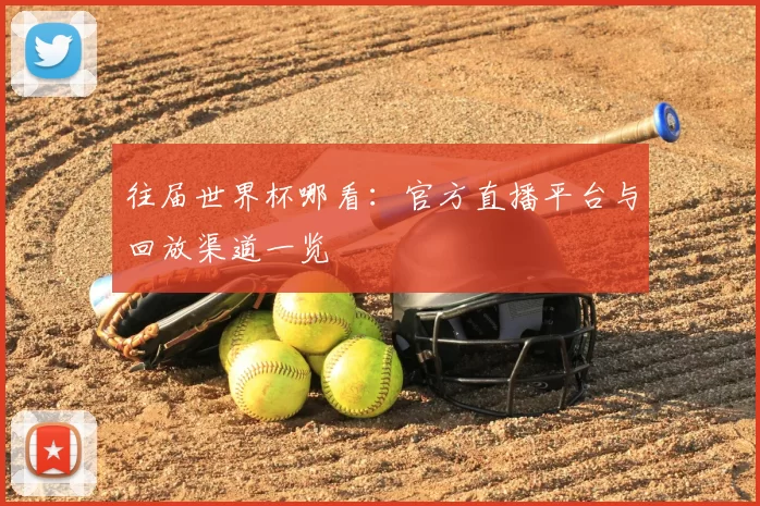 往届世界杯哪看:官方直播平台与回放渠道一览