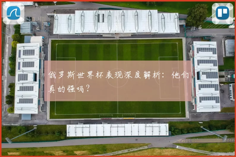 俄罗斯世界杯表现深度解析:他们真的强吗?