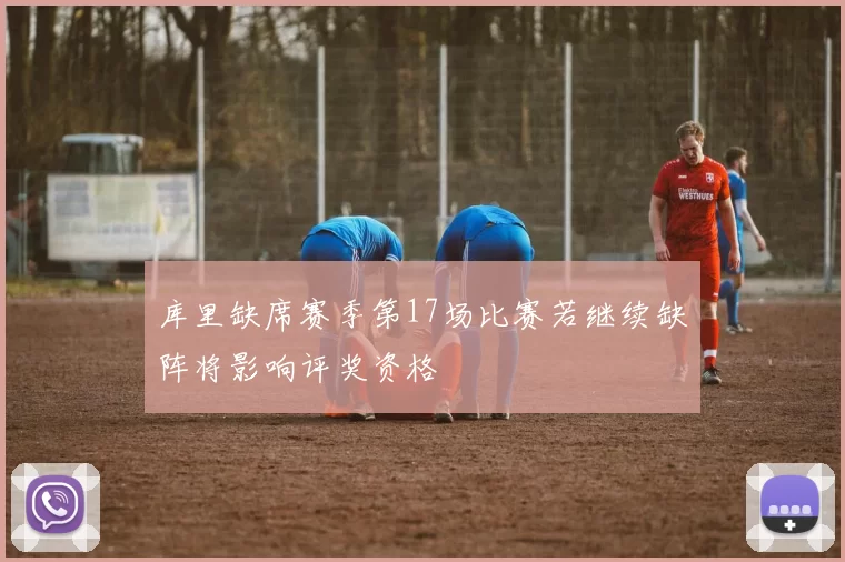 库里缺席赛季第17场比赛若继续缺阵将影响评奖资格