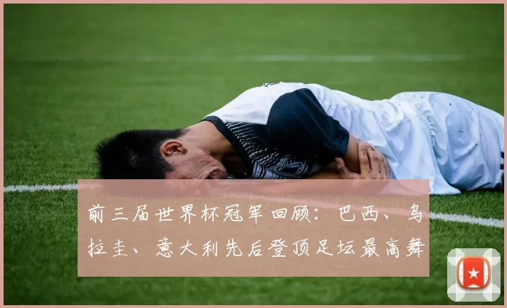 前三届世界杯冠军回顾：巴西、乌拉圭、意大利先后登顶足坛最高舞台
