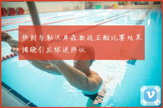 热刺与勒沃库森激战正酣比赛结果揭晓引发球迷热议