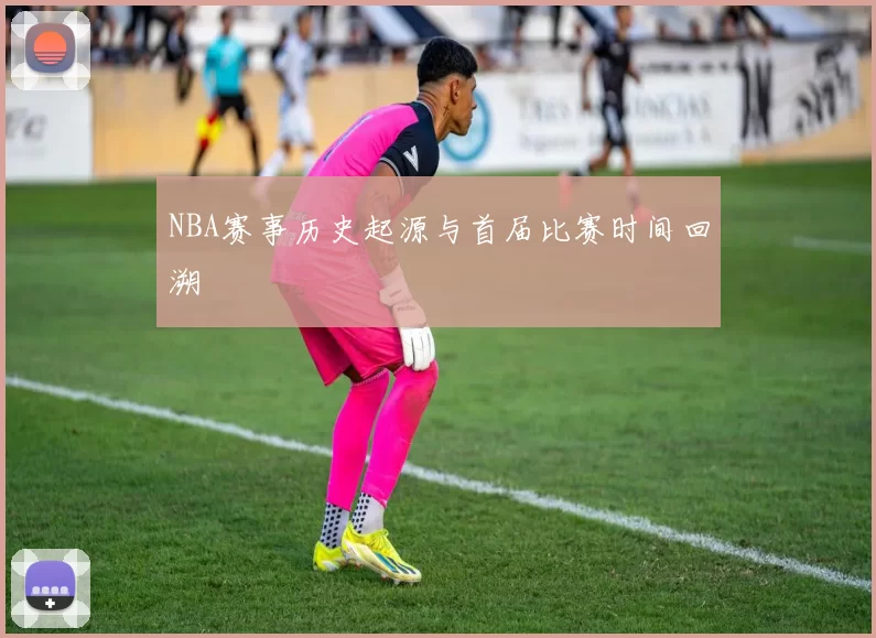 NBA赛事历史起源与首届比赛时间回溯