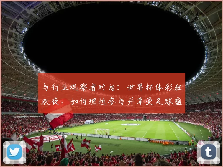 与行业观察者对话：世界杯体彩狂欢夜，如何理性参与并享受足球盛宴？