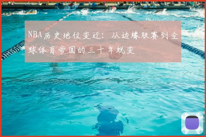NBA历史地位变迁：从边缘联赛到全球体育帝国的三十年蜕变