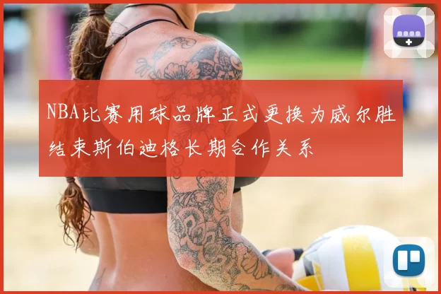 NBA比赛用球品牌正式更换为威尔胜结束斯伯迪格长期合作关系