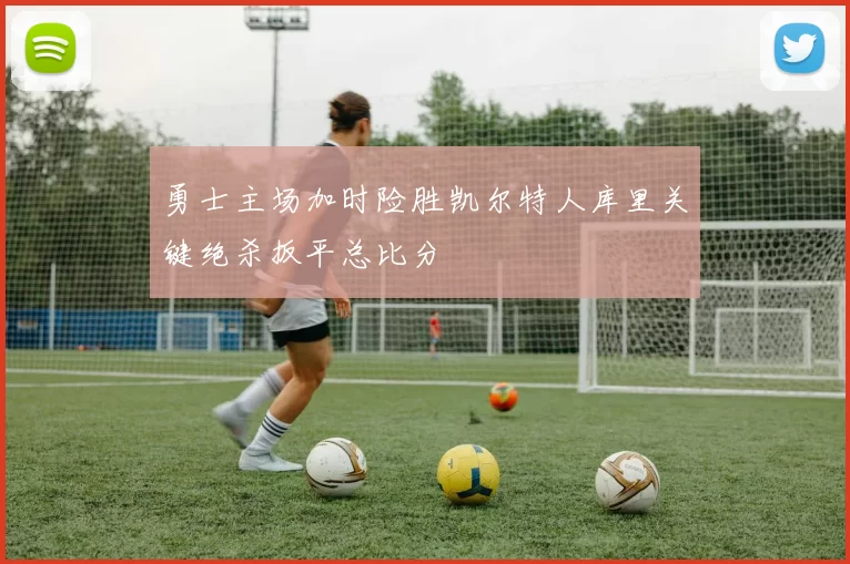 勇士主场加时险胜凯尔特人库里关键绝杀扳平总比分