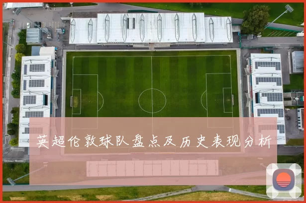 英超伦敦球队盘点及历史表现分析