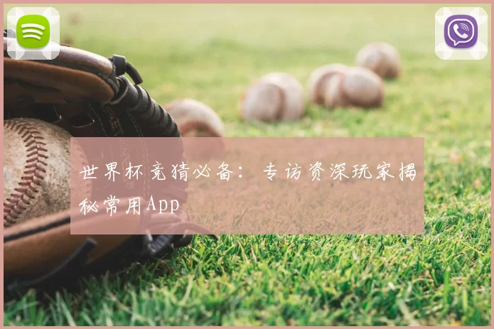 世界杯竞猜必备:专访资深玩家揭秘常用App