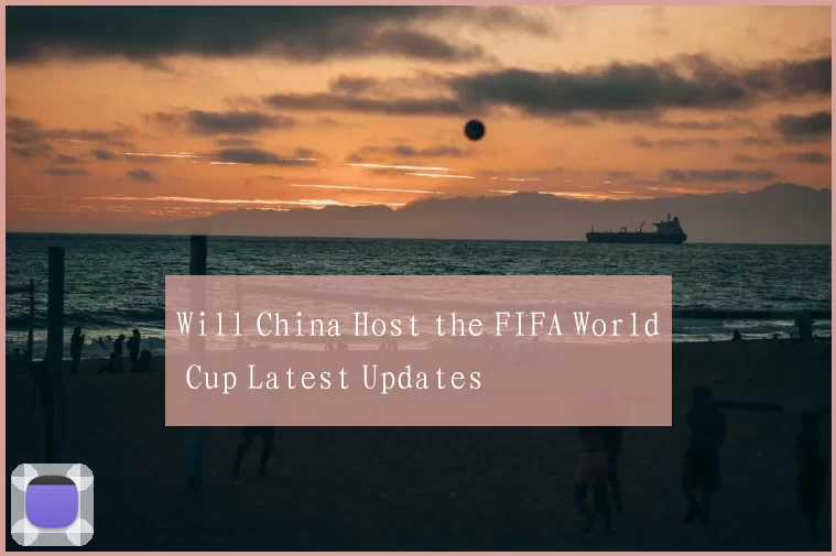 Will China Host the FIFA World Cup Latest Updates