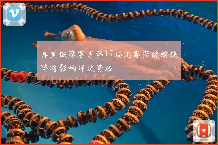 库里缺席赛季第17场比赛若继续缺阵将影响评奖资格