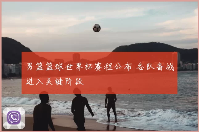 男篮篮球世界杯赛程公布 各队备战进入关键阶段