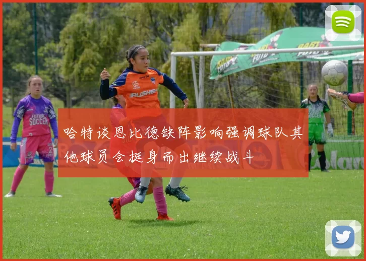 哈特谈恩比德缺阵影响强调球队其他球员会挺身而出继续战斗