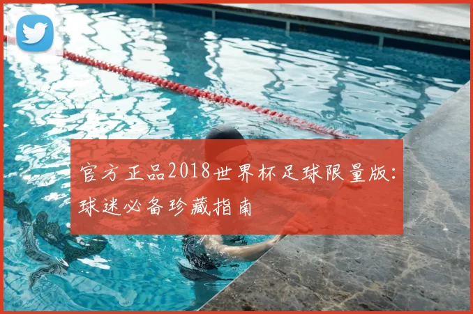 官方正品2018世界杯足球限量版：球迷必备珍藏指南