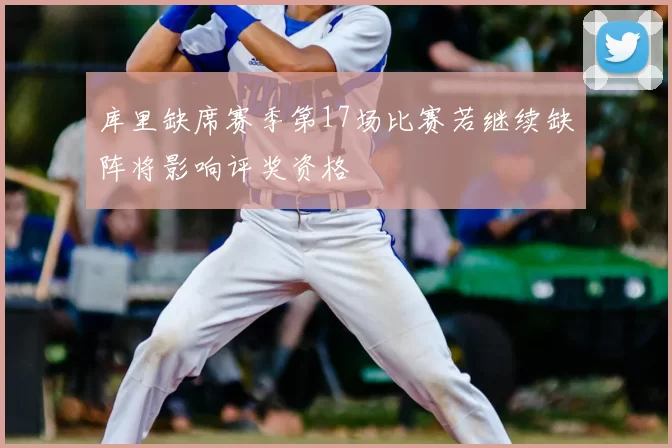 库里缺席赛季第17场比赛若继续缺阵将影响评奖资格