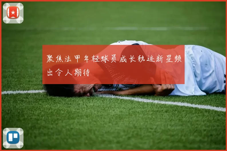 聚焦法甲年轻球员成长轨迹新星频出令人期待
