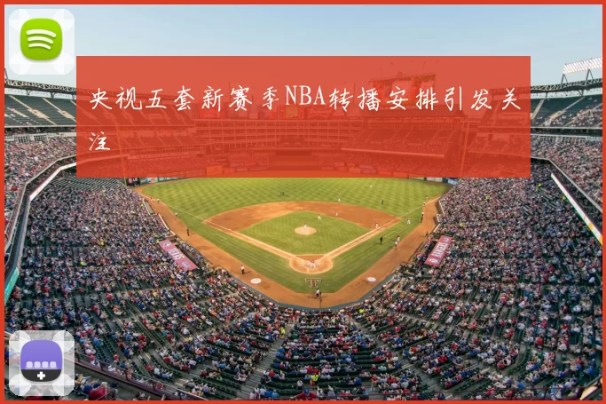 央视五套新赛季NBA转播安排引发关注