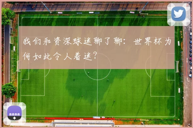 我们和资深球迷聊了聊：世界杯为何如此令人着迷？