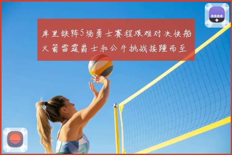 库里缺阵5场勇士赛程艰难对决快船火箭雷霆爵士和公牛挑战接踵而至