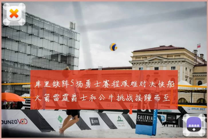 库里缺阵5场勇士赛程艰难对决快船火箭雷霆爵士和公牛挑战接踵而至