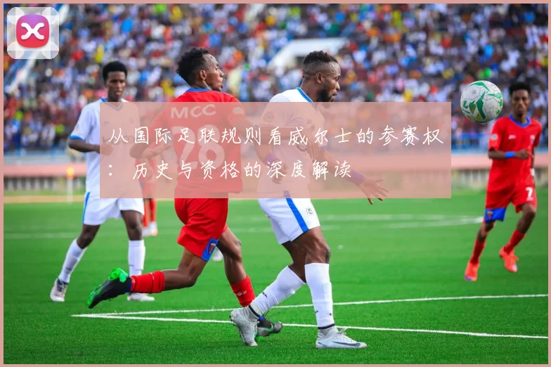 从国际足联规则看威尔士的参赛权:历史与资格的深度解读