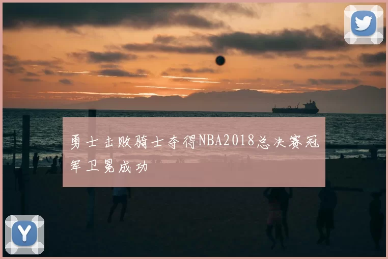 勇士击败骑士夺得NBA2018总决赛冠军卫冕成功