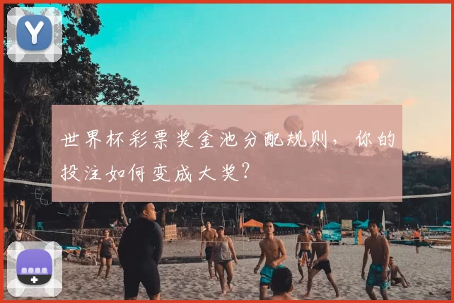 世界杯彩票奖金池分配规则,你的投注如何变成大奖?