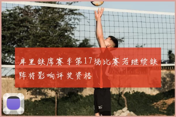 库里缺席赛季第17场比赛若继续缺阵将影响评奖资格
