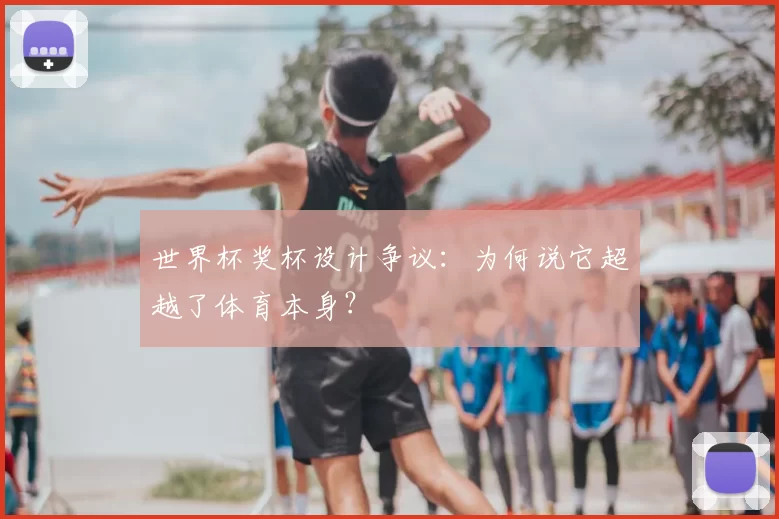 世界杯奖杯设计争议:为何说它超越了体育本身?