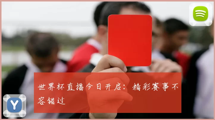 世界杯直播今日开启：精彩赛事不容错过