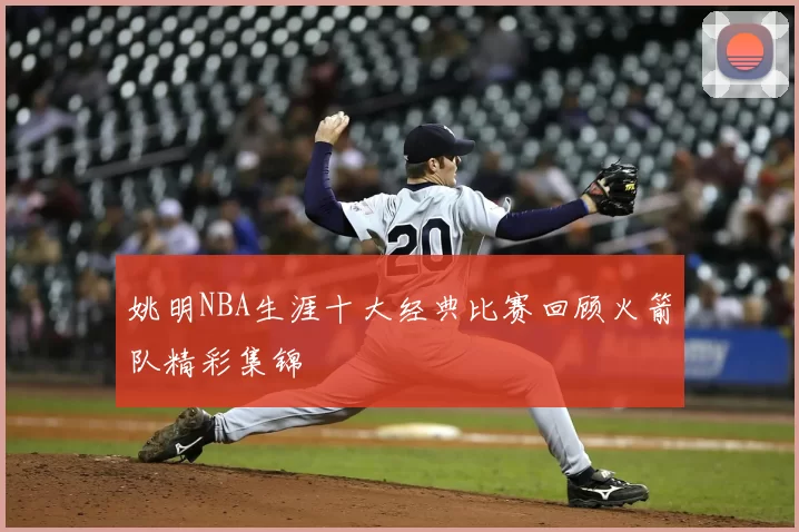姚明NBA生涯十大经典比赛回顾火箭队精彩集锦