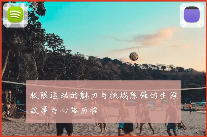 极限运动的魅力与挑战陈强的生涯故事与心路历程