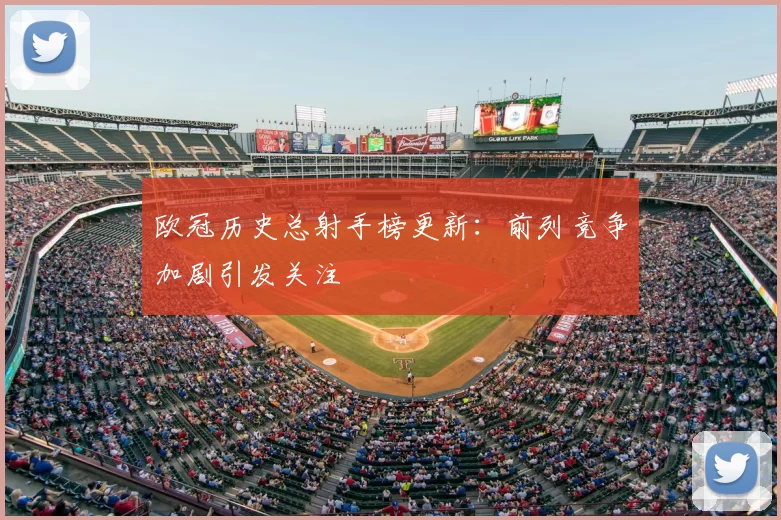 欧冠历史总射手榜更新：前列竞争加剧引发关注