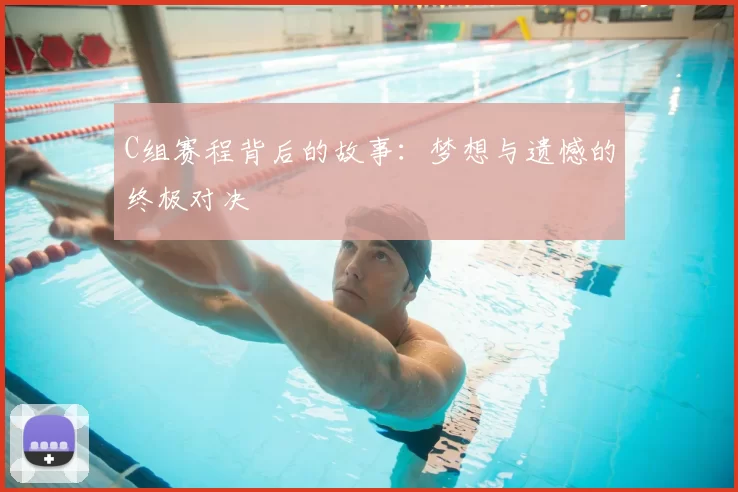 C组赛程背后的故事:梦想与遗憾的终极对决