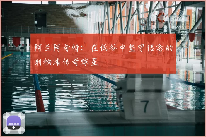 阿兰阿考特：在低谷中坚守信念的利物浦传奇球星