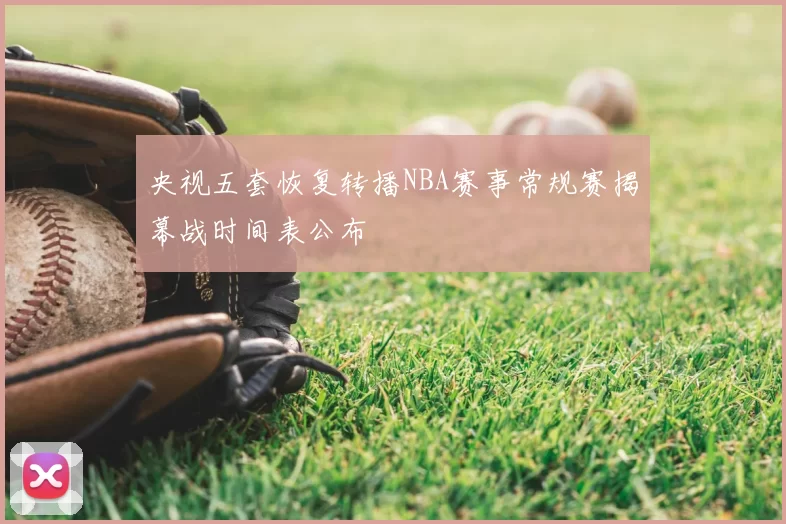 央视五套恢复转播NBA赛事常规赛揭幕战时间表公布