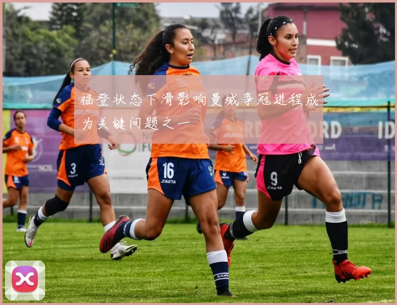 福登状态下滑影响曼城争冠进程成为关键问题之一