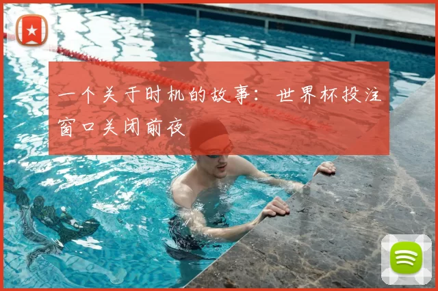 一个关于时机的故事:世界杯投注窗口关闭前夜