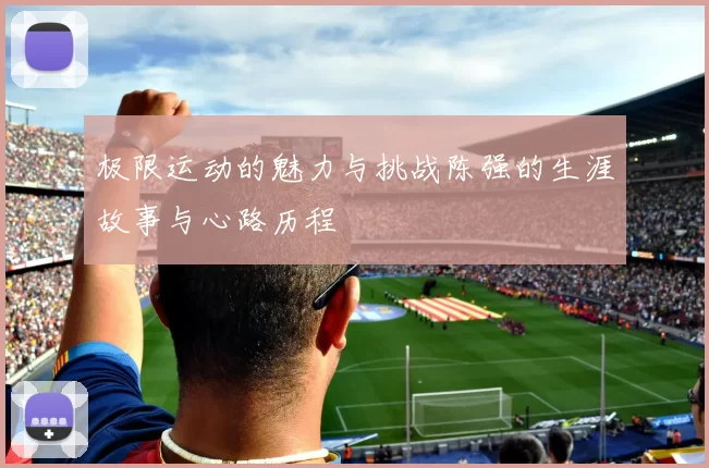 极限运动的魅力与挑战陈强的生涯故事与心路历程