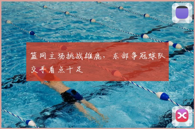 篮网主场挑战雄鹿，东部争冠球队交手看点十足