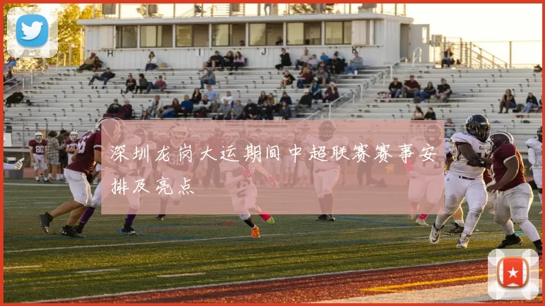 深圳龙岗大运期间中超联赛赛事安排及亮点