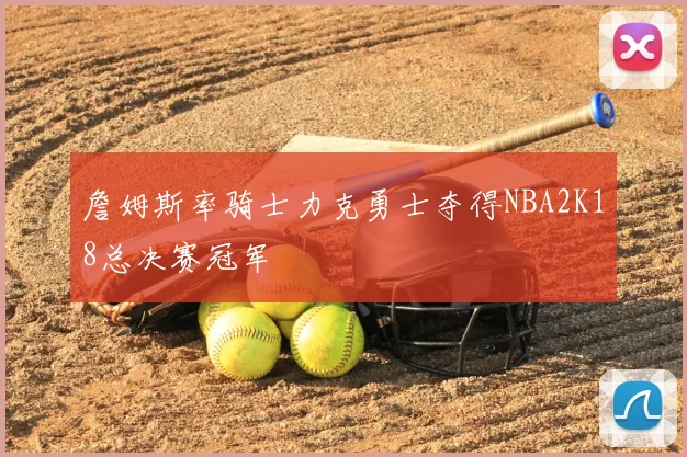 詹姆斯率骑士力克勇士夺得NBA2K18总决赛冠军