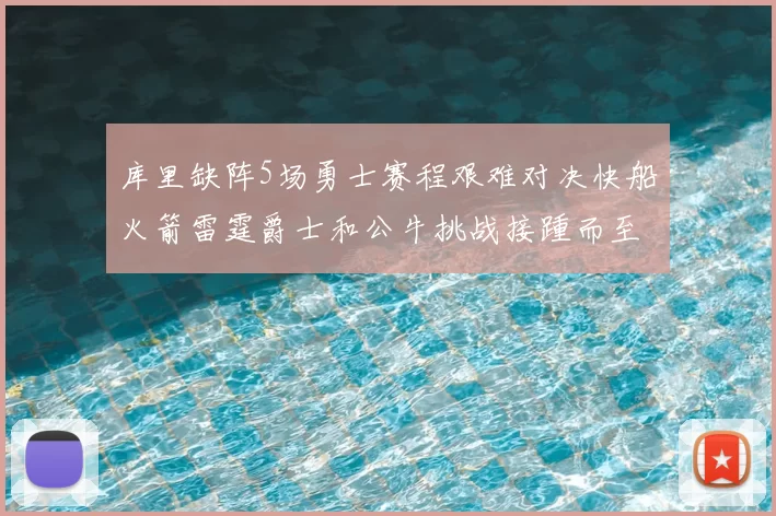 库里缺阵5场勇士赛程艰难对决快船火箭雷霆爵士和公牛挑战接踵而至