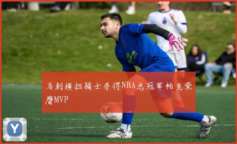 马刺横扫骑士夺得NBA总冠军帕克荣膺MVP