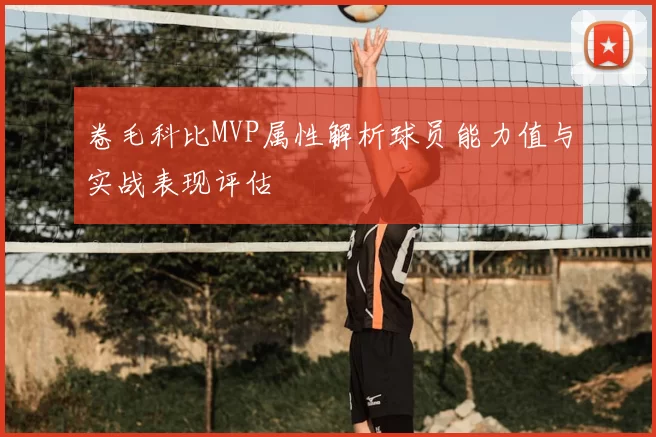 卷毛科比MVP属性解析球员能力值与实战表现评估