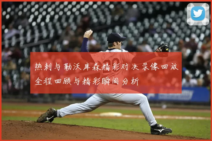 热刺与勒沃库森精彩对决录像回放全程回顾与精彩瞬间分析
