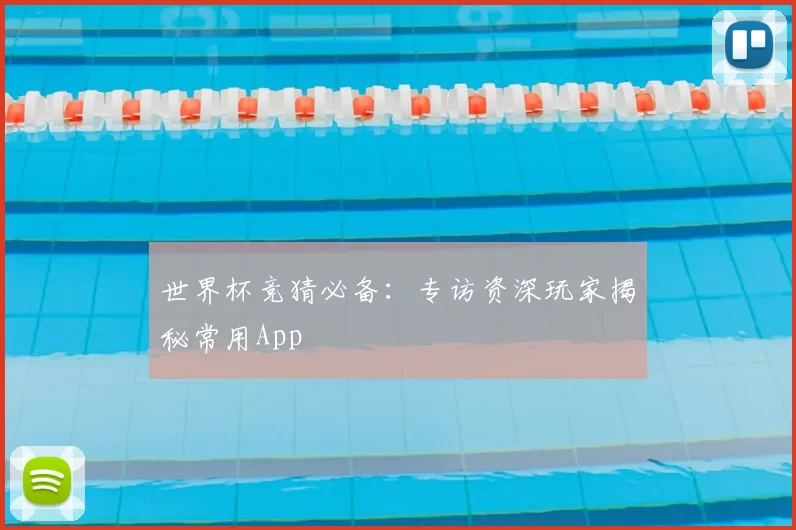 世界杯竞猜必备:专访资深玩家揭秘常用App
