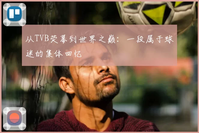 从TVB荧幕到世界之巅：一段属于球迷的集体回忆