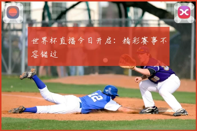 世界杯直播今日开启：精彩赛事不容错过