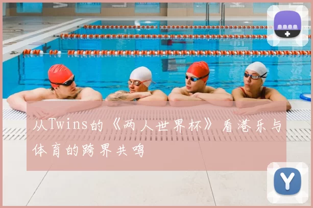 从Twins的《两人世界杯》看港乐与体育的跨界共鸣