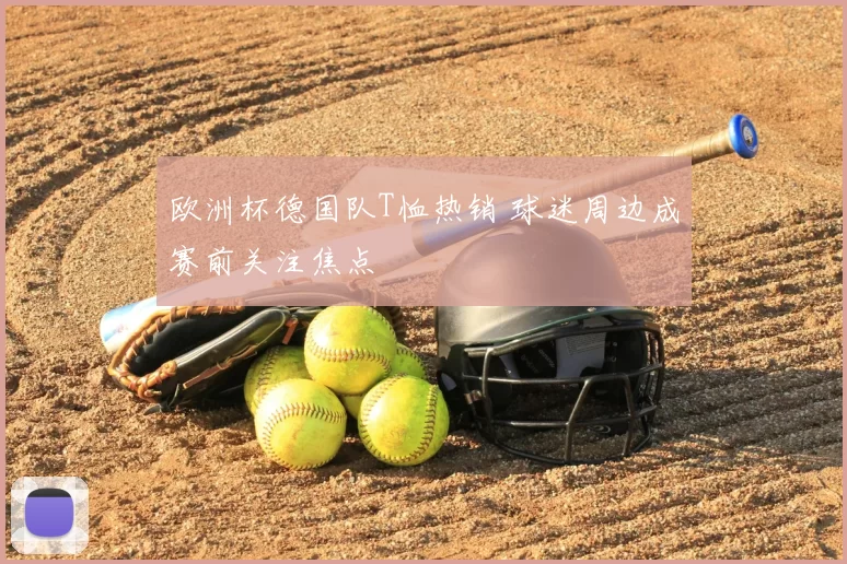 欧洲杯德国队T恤热销 球迷周边成赛前关注焦点